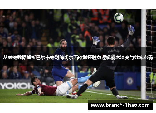 从关键数据解析巴尔韦德对阵切尔西欧联杯胜负逻辑战术演变与效率密码