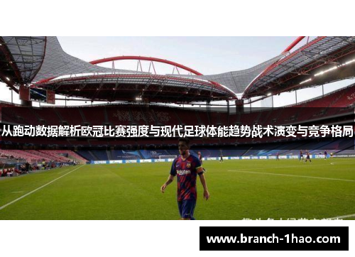 从跑动数据解析欧冠比赛强度与现代足球体能趋势战术演变与竞争格局 从跑动数据解析欧冠比赛强度与现代足球体能趋势战术演变与竞争格局