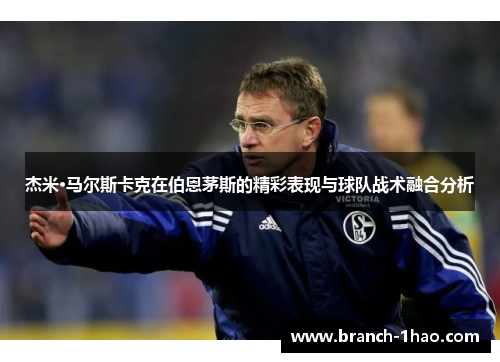 杰米·马尔斯卡克在伯恩茅斯的精彩表现与球队战术融合分析 杰米·马尔斯卡克在伯恩茅斯的精彩表现与球队战术融合分析