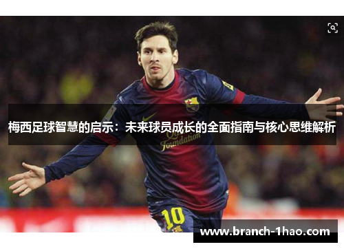 梅西足球智慧的启示:未来球员成长的全面指南与核心思维解析 梅西足球智慧的启示:未来球员成长的全面指南与核心思维解析