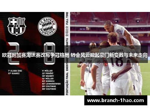 欧冠附加赛淘汰赛改写争冠格局 转会风云掀起豪门新变数与未来走向