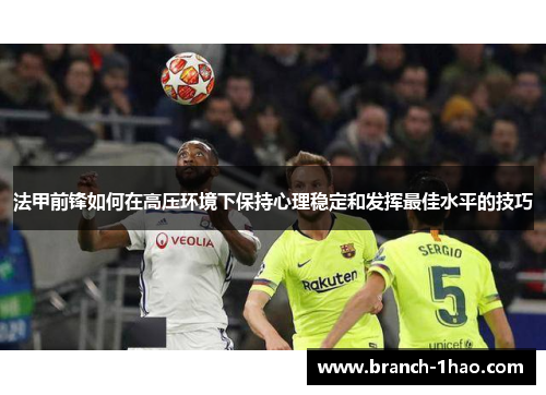 法甲前锋如何在高压环境下保持心理稳定和发挥最佳水平的技巧