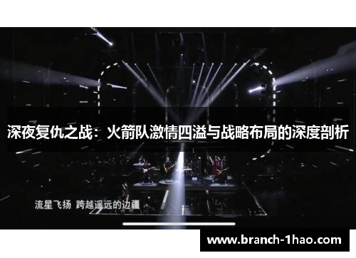 深夜复仇之战:火箭队激情四溢与战略布局的深度剖析 深夜复仇之战:火箭队激情四溢与战略布局的深度剖析