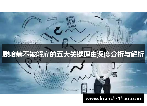 滕哈赫不被解雇的五大关键理由深度分析与解析 滕哈赫不被解雇的五大关键理由深度分析与解析