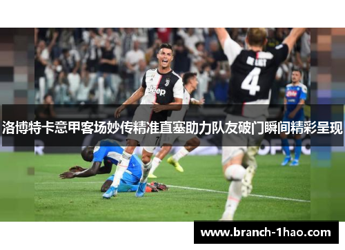 洛博特卡意甲客场妙传精准直塞助力队友破门瞬间精彩呈现