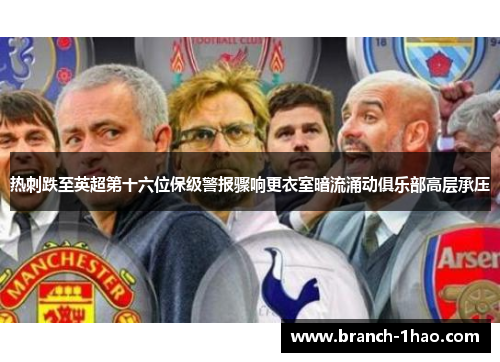 热刺跌至英超第十六位保级警报骤响更衣室暗流涌动俱乐部高层承压