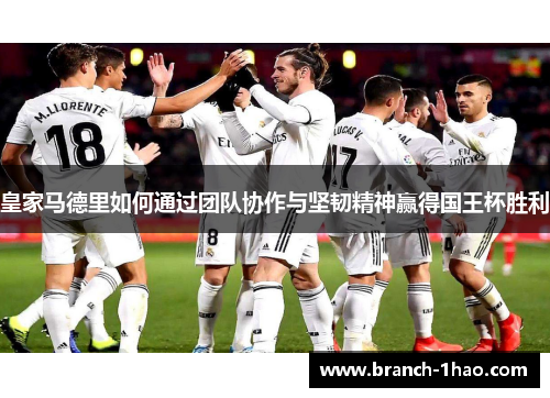 皇家马德里如何通过团队协作与坚韧精神赢得国王杯胜利