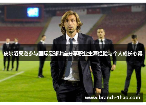 皮尔洛受邀参与国际足球讲座分享职业生涯经验与个人成长心得