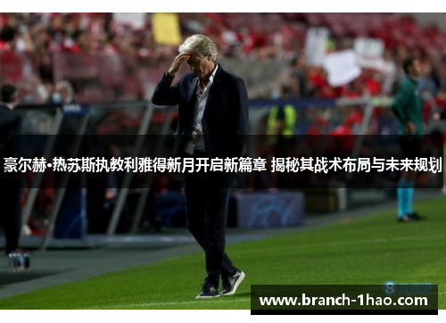 豪尔赫·热苏斯执教利雅得新月开启新篇章 揭秘其战术布局与未来规划 豪尔赫·热苏斯执教利雅得新月开启新篇章 揭秘其战术布局与未来规划