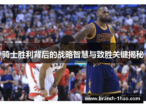 骑士胜利背后的战略智慧与致胜关键揭秘 骑士胜利背后的战略智慧与致胜关键揭秘